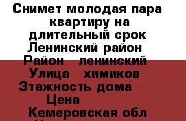 Снимет молодая пара  квартиру на длительный срок. Ленинский район › Район ­ ленинский › Улица ­ химиков › Этажность дома ­ 5 › Цена ­ 10 000 - Кемеровская обл. Недвижимость » Квартиры аренда   